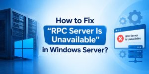 How to Fix “RPC Server Is Unavailable” in Windows Server?